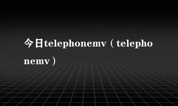 今日telephonemv（telephonemv）