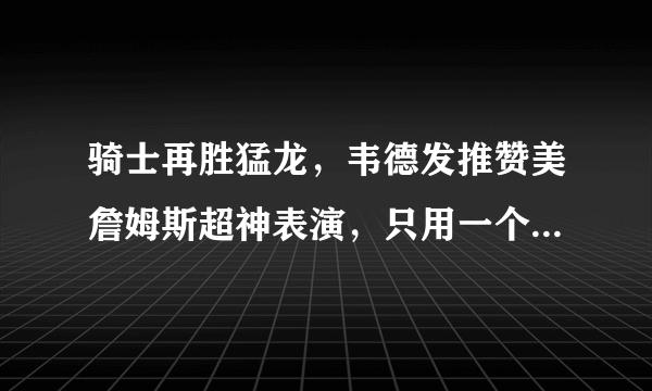 骑士再胜猛龙，韦德发推赞美詹姆斯超神表演，只用一个单词一个表情，你怎么看？