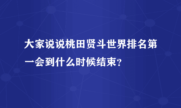 大家说说桃田贤斗世界排名第一会到什么时候结束？