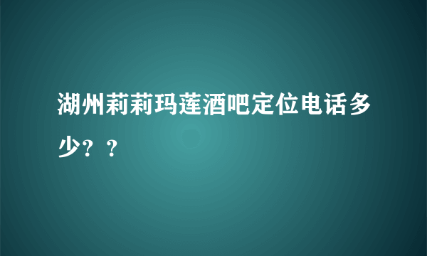 湖州莉莉玛莲酒吧定位电话多少？？