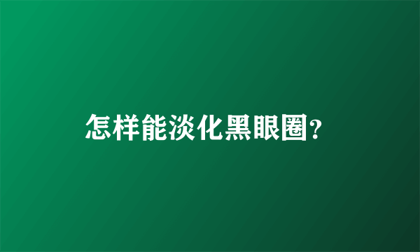 怎样能淡化黑眼圈？