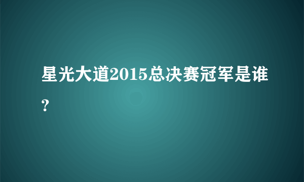 星光大道2015总决赛冠军是谁？