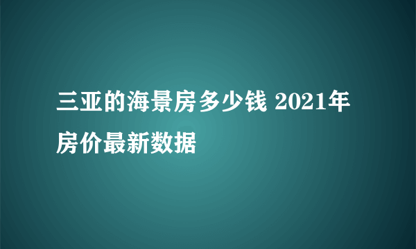 三亚的海景房多少钱 2021年房价最新数据