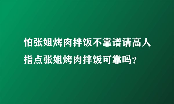 怕张姐烤肉拌饭不靠谱请高人指点张姐烤肉拌饭可靠吗？