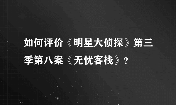 如何评价《明星大侦探》第三季第八案《无忧客栈》？