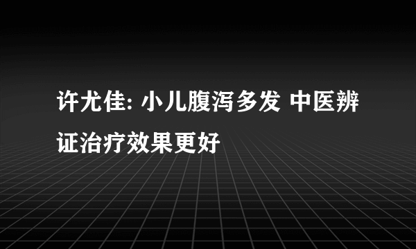 许尤佳: 小儿腹泻多发 中医辨证治疗效果更好