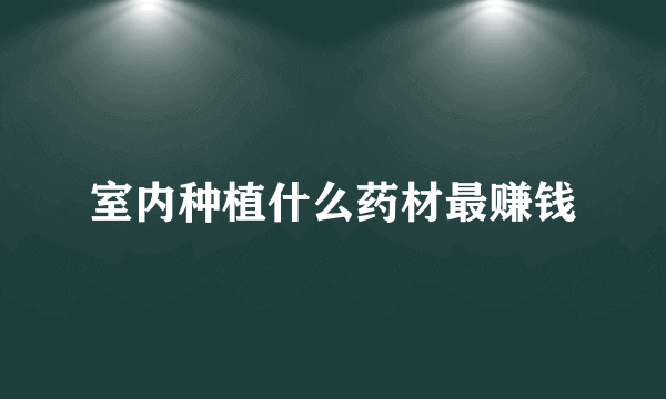 室内种植什么药材最赚钱