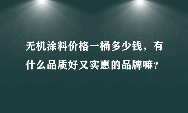 无机涂料价格一桶多少钱，有什么品质好又实惠的品牌嘛？