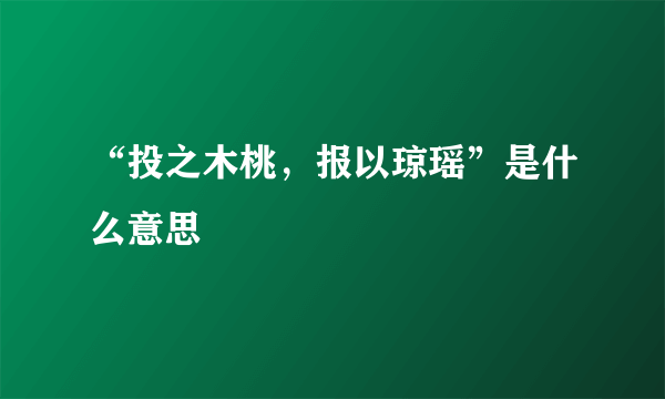 “投之木桃，报以琼瑶”是什么意思