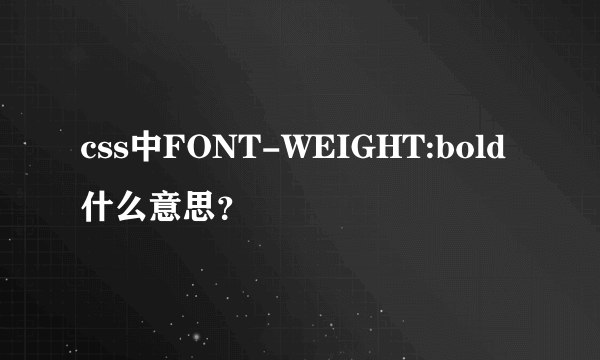 css中FONT-WEIGHT:bold什么意思？