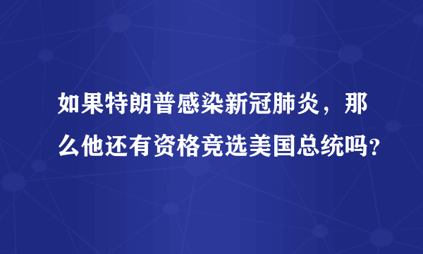 如果特朗普感染新冠肺炎，那么他还有资格竞选美国总统吗？