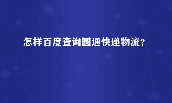 怎样百度查询圆通快递物流？