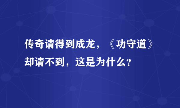 传奇请得到成龙，《功守道》却请不到，这是为什么？