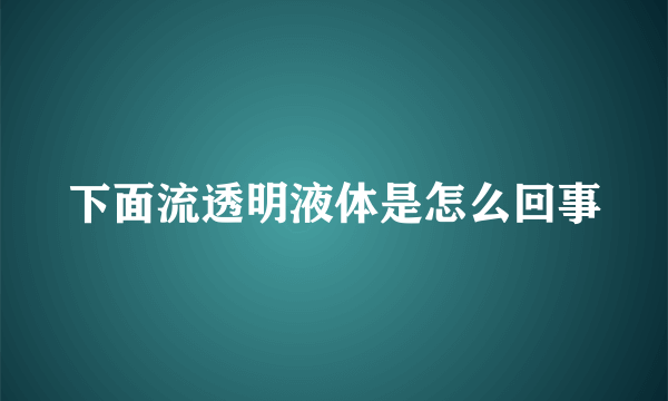 下面流透明液体是怎么回事