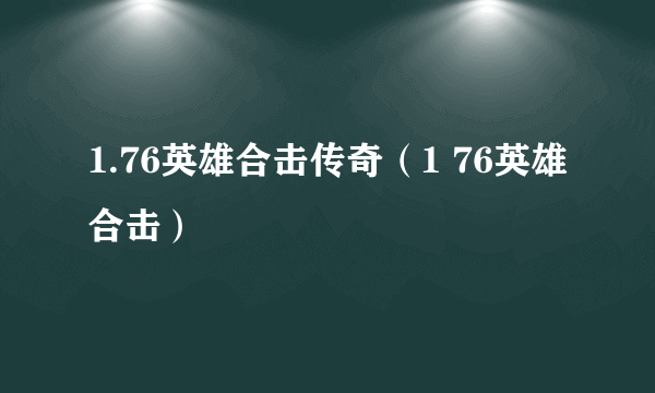 1.76英雄合击传奇（1 76英雄合击）