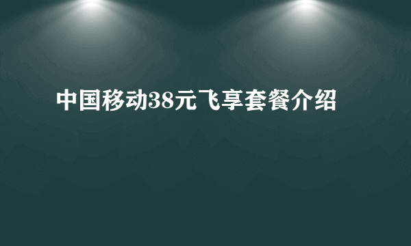 中国移动38元飞享套餐介绍