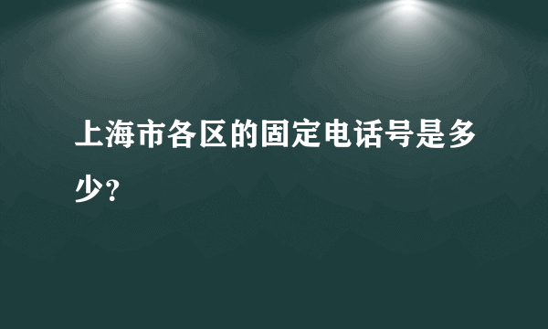 上海市各区的固定电话号是多少？