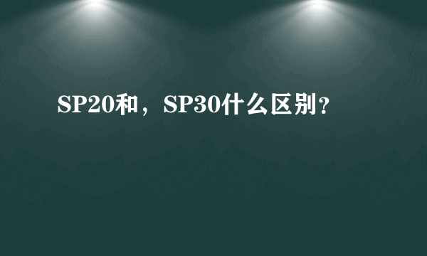 SP20和，SP30什么区别？