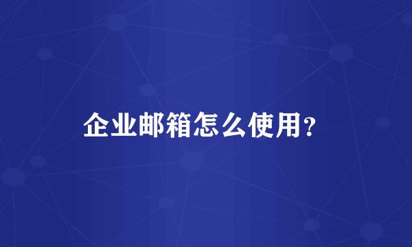 企业邮箱怎么使用？