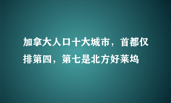 加拿大人口十大城市，首都仅排第四，第七是北方好莱坞