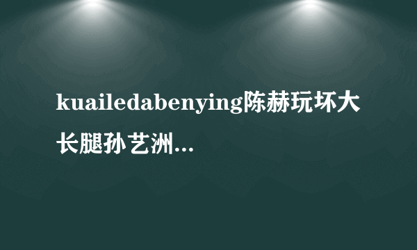 kuailedabenying陈赫玩坏大长腿孙艺洲第二回唱的什么？