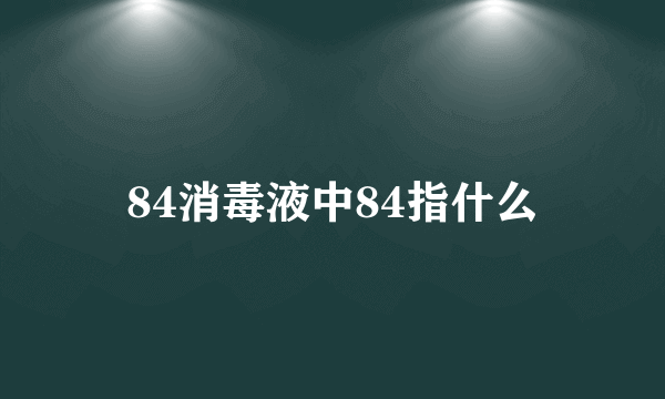 84消毒液中84指什么