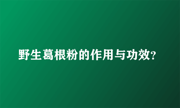 野生葛根粉的作用与功效？