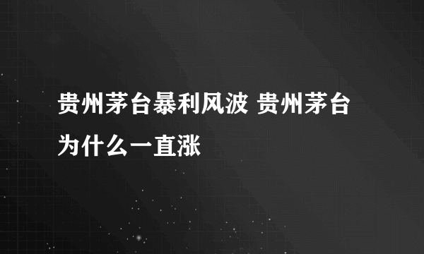 贵州茅台暴利风波 贵州茅台为什么一直涨