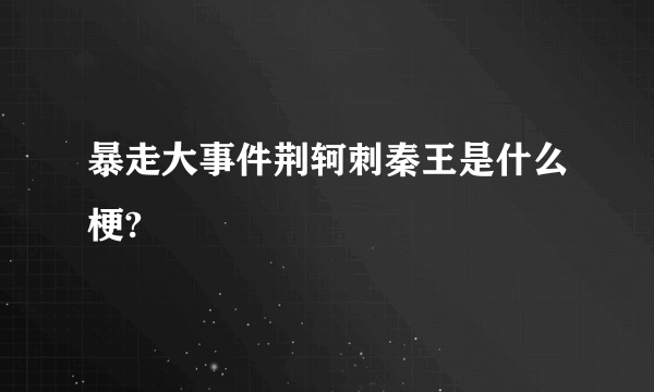 暴走大事件荆轲刺秦王是什么梗?