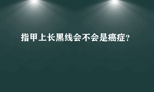 指甲上长黑线会不会是癌症？