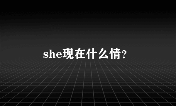 she现在什么情？