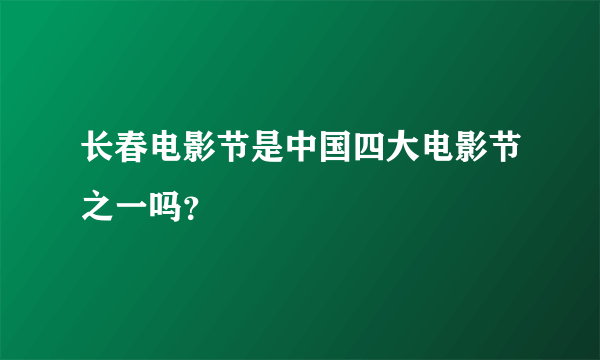 长春电影节是中国四大电影节之一吗？