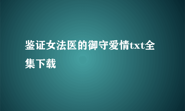 鉴证女法医的御守爱情txt全集下载