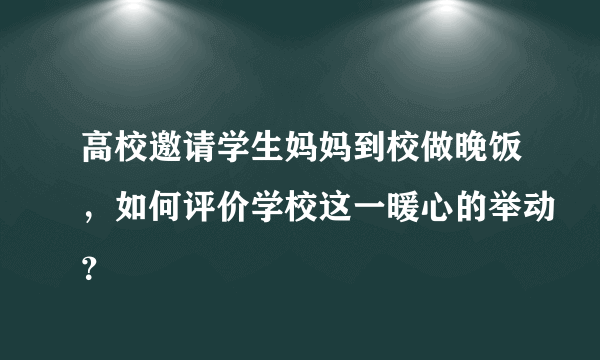 高校邀请学生妈妈到校做晚饭，如何评价学校这一暖心的举动？