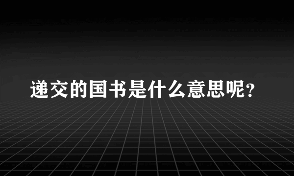 递交的国书是什么意思呢？