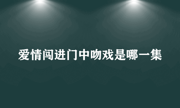 爱情闯进门中吻戏是哪一集