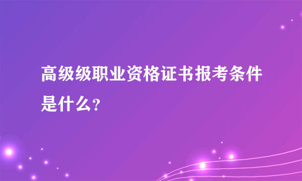 高级级职业资格证书报考条件是什么？