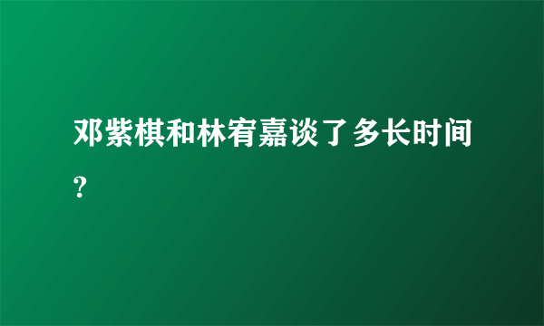 邓紫棋和林宥嘉谈了多长时间?