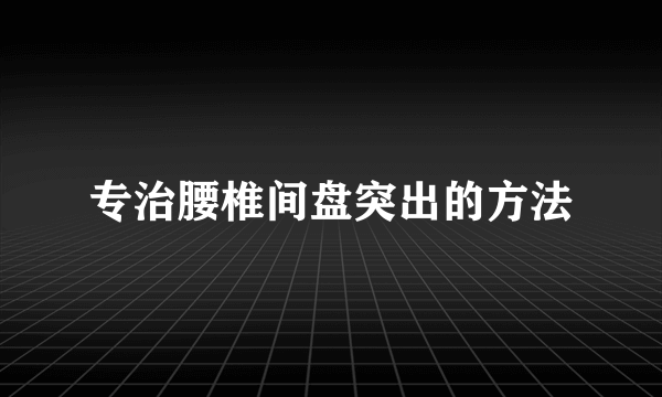 专治腰椎间盘突出的方法