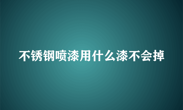 不锈钢喷漆用什么漆不会掉