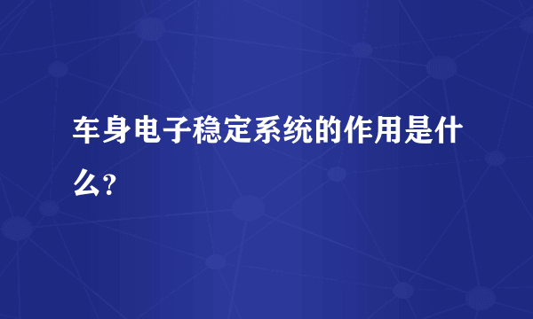 车身电子稳定系统的作用是什么？