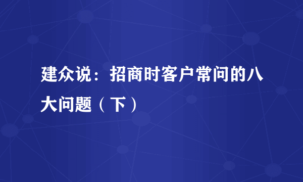 建众说：招商时客户常问的八大问题（下）