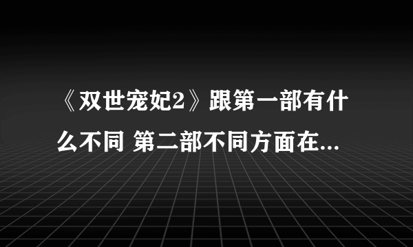 《双世宠妃2》跟第一部有什么不同 第二部不同方面在什么地方