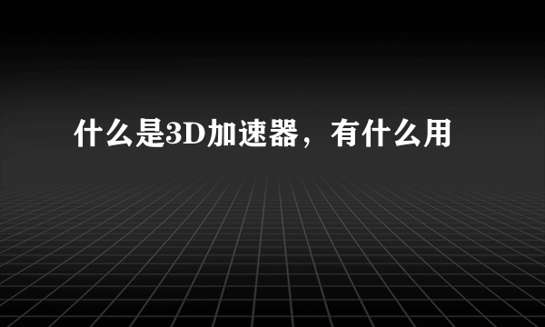 什么是3D加速器，有什么用