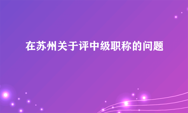 在苏州关于评中级职称的问题