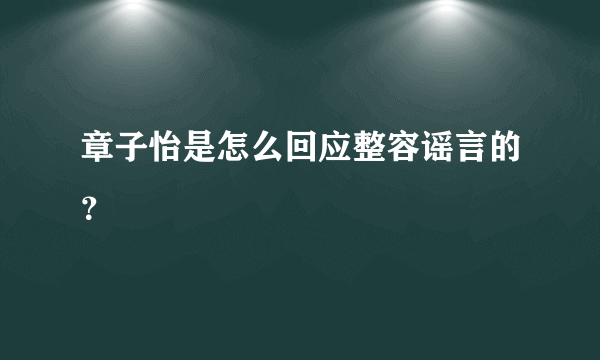 章子怡是怎么回应整容谣言的？