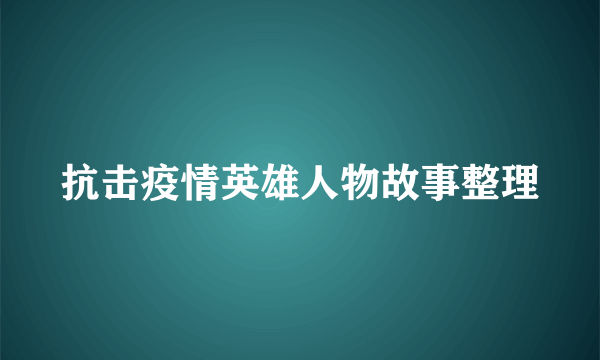 抗击疫情英雄人物故事整理