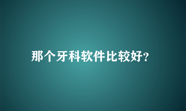 那个牙科软件比较好？