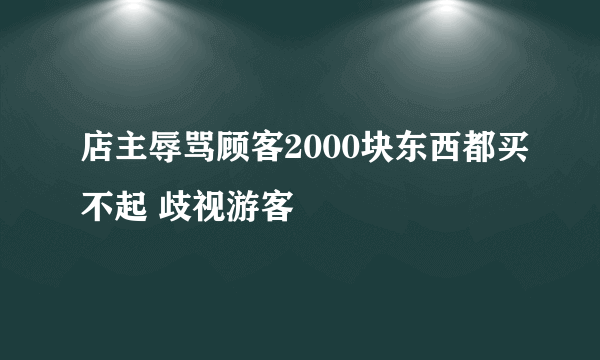 店主辱骂顾客2000块东西都买不起 歧视游客