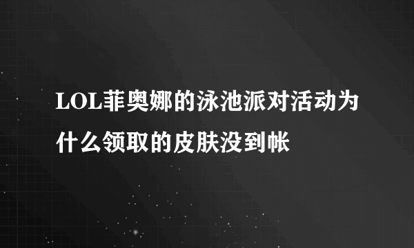 LOL菲奥娜的泳池派对活动为什么领取的皮肤没到帐